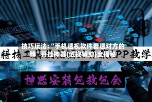 技巧玩法:“手机透视软件看透对方的牌”开挂神器{透视辅助}全揭秘