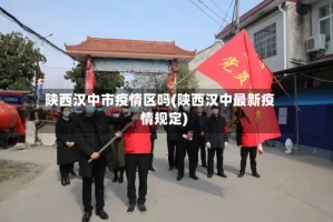 陕西汉中市疫情区吗(陕西汉中最新疫情规定)