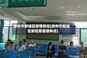 徐州市新城区疫情防控(徐州市新城区新冠疫苗接种点)