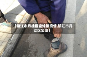 【镇江市丹徒区宝埝镇疫情,镇江市丹徒区宝堰】