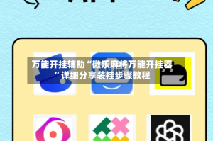 万能开挂辅助“微乐麻将万能开挂器”详细分享装挂步骤教程