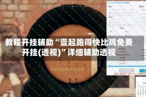 教程开挂辅助“壹起跑得快比鸡免费开挂(透视)”详细辅助透视