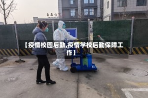 【疫情校园后勤,疫情学校后勤保障工作】