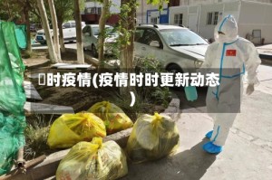 吋时疫情(疫情时时更新动态)