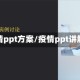 疫情ppt方案/疫情ppt讲解