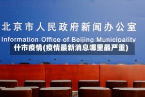 什市疫情(疫情最新消息哪里最严重)