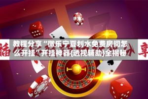 教程分享“微乐宁夏划水免费房间怎么开挂”开挂神器{透视辅助}全揭秘