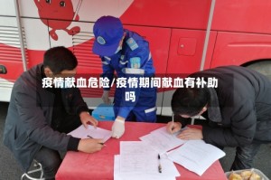 疫情献血危险/疫情期间献血有补助吗