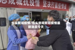 包头新闻疫情/包头新闻新冠疫情最新消息今天