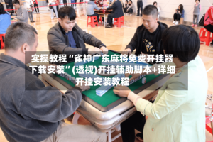 实操教程“雀神广东麻将免费开挂器下载安装”(透视)开挂辅助脚本+详细开挂安装教程