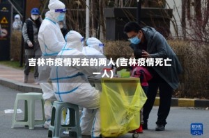 吉林市疫情死去的两人(吉林疫情死亡一人)