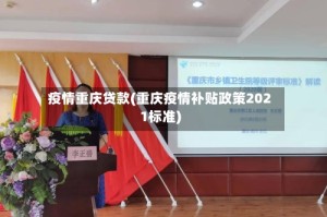 疫情重庆贷款(重庆疫情补贴政策2021标准)