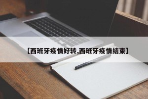 【西班牙疫情好转,西班牙疫情结束】