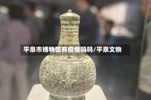 平泉市博物馆有疫情吗吗/平泉文物