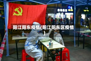 阳江阳东疫情(阳江阳东区疫情)