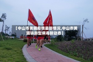 【中山市黄圃疫情最新情况,中山市黄圃镇新型病毒新动态】