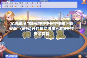 实测教程“微乐跑得快开挂神器下载安装”(透视)开挂辅助脚本+详细开挂安装教程