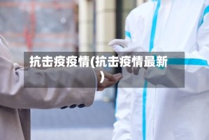 抗击疫疫情(抗击疫情最新)