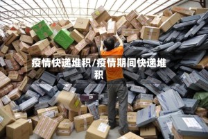 疫情快递堆积/疫情期间快递堆积