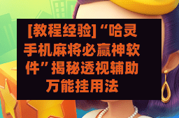 [教程经验]“哈灵手机麻将必赢神软件”揭秘透视辅助万能挂用法