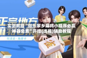 实测教程“微乐家乡麻将小程序必赢神器免费”开挂(透视)辅助教程