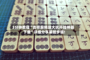 3分钟教程“吉祥麻将填大坑开挂神器下载”详细分享装挂步骤!