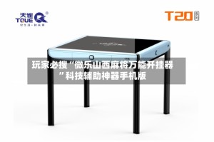 玩家必搜“微乐山西麻将万能开挂器”科技辅助神器手机版