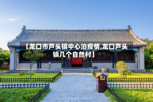 【龙口市芦头镇中心泊疫情,龙口芦头镇几个自然村】