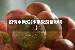 疫情水果烂(水果受疫情影响)
