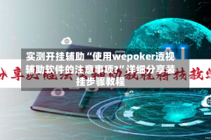 实测开挂辅助“使用wepoker透视辅助软件的注意事项?”详细分享装挂步骤教程