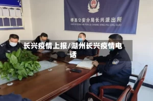 长兴疫情上报/湖州长兴疫情电话