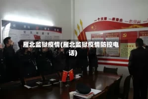 雁北监狱疫情(雁北监狱疫情防控电话)
