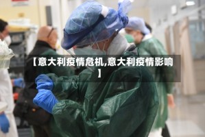 【意大利疫情危机,意大利疫情影响】