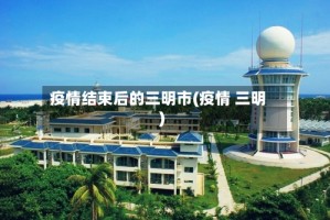 疫情结束后的三明市(疫情 三明)