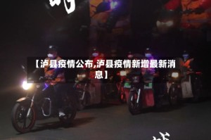 【泸县疫情公布,泸县疫情新增最新消息】