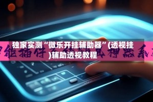 独家实测“微乐开挂辅助器”(透视挂)辅助透视教程