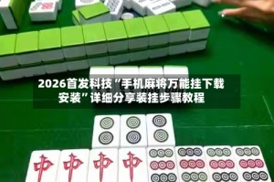 2026首发科技“手机麻将万能挂下载安装”详细分享装挂步骤教程