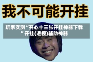 玩家实测“开心十三张开挂神器下载”开挂(透视)辅助神器