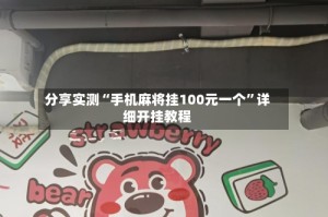 分享实测“手机麻将挂100元一个”详细开挂教程