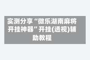 实测分享“微乐湖南麻将开挂神器”开挂(透视)辅助教程