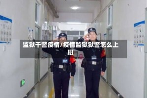 监狱干警疫情/疫情监狱狱警怎么上班
