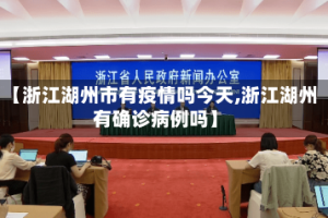 【浙江湖州市有疫情吗今天,浙江湖州有确诊病例吗】
