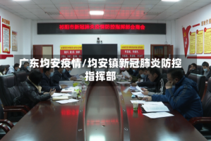 广东均安疫情/均安镇新冠肺炎防控指挥部