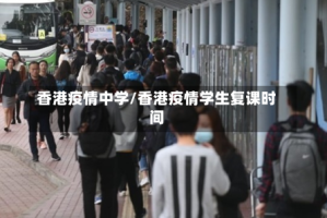 香港疫情中学/香港疫情学生复课时间