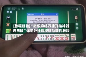[教程经验]“微乐麻将万能开挂神器通用版”详细外挂透视辅助软件教程