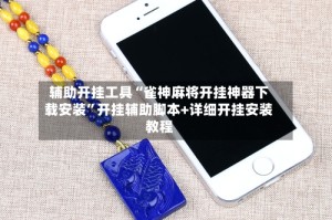 辅助开挂工具“雀神麻将开挂神器下载安装”开挂辅助脚本+详细开挂安装教程