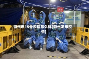 衢州市15号疫情怎么样(衢州发布疫情)