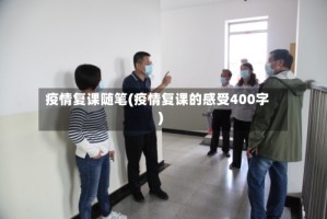 疫情复课随笔(疫情复课的感受400字)