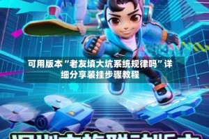 可用版本“老友填大坑系统规律吗”详细分享装挂步骤教程