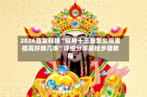 2026首发科技“财神十三张怎么设置提高好牌几率”详细分享装挂步骤教程